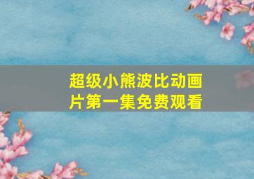 超级小熊波比动画片第一集免费观看