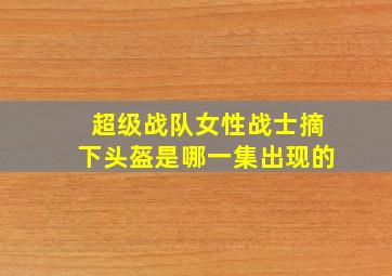 超级战队女性战士摘下头盔是哪一集出现的