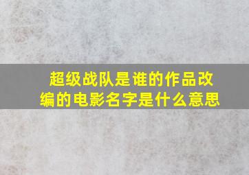 超级战队是谁的作品改编的电影名字是什么意思