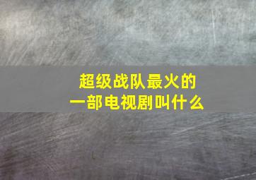 超级战队最火的一部电视剧叫什么