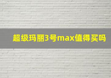 超级玛丽3号max值得买吗