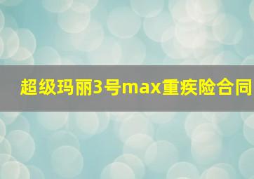 超级玛丽3号max重疾险合同