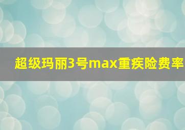 超级玛丽3号max重疾险费率