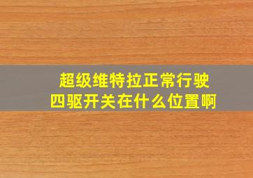 超级维特拉正常行驶四驱开关在什么位置啊