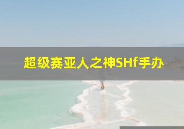 超级赛亚人之神SHf手办