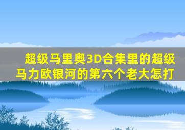 超级马里奥3D合集里的超级马力欧银河的第六个老大怎打