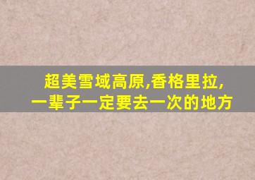 超美雪域高原,香格里拉,一辈子一定要去一次的地方