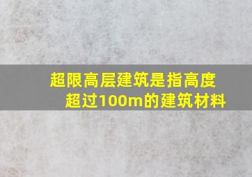 超限高层建筑是指高度超过100m的建筑材料