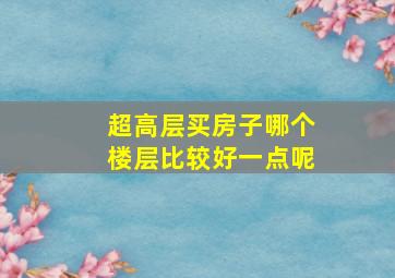 超高层买房子哪个楼层比较好一点呢