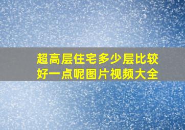 超高层住宅多少层比较好一点呢图片视频大全