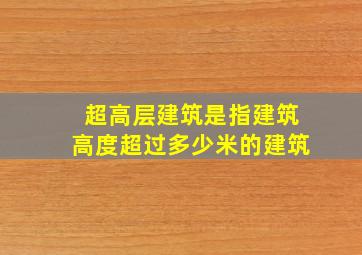 超高层建筑是指建筑高度超过多少米的建筑