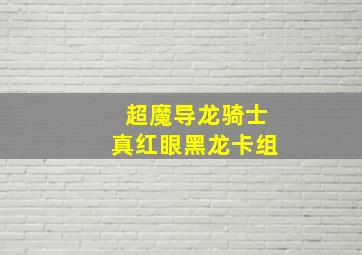 超魔导龙骑士真红眼黑龙卡组