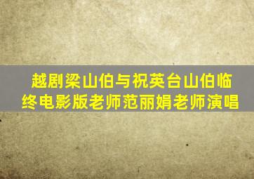 越剧梁山伯与祝英台山伯临终电影版老师范丽娟老师演唱