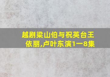 越剧梁山伯与祝英台王依丽,卢叶东演1一8集