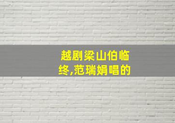 越剧梁山伯临终,范瑞娟唱的