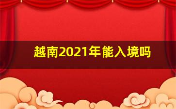 越南2021年能入境吗