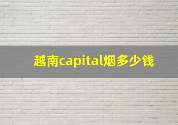 越南capital烟多少钱