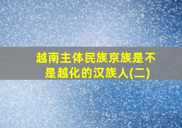 越南主体民族京族是不是越化的汉族人(二)