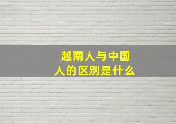 越南人与中国人的区别是什么