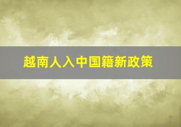 越南人入中国籍新政策