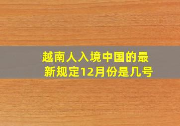 越南人入境中国的最新规定12月份是几号