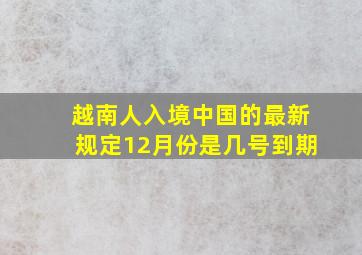 越南人入境中国的最新规定12月份是几号到期