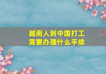 越南人到中国打工需要办理什么手续