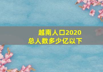 越南人口2020总人数多少亿以下