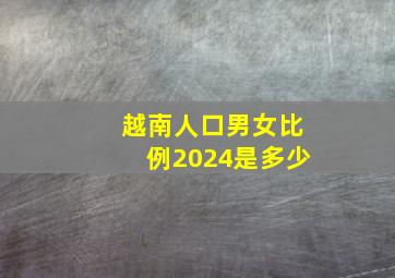 越南人口男女比例2024是多少