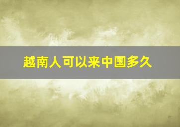 越南人可以来中国多久