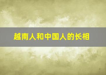 越南人和中国人的长相