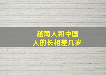 越南人和中国人的长相差几岁