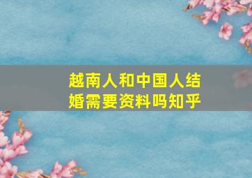 越南人和中国人结婚需要资料吗知乎