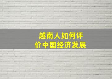 越南人如何评价中国经济发展