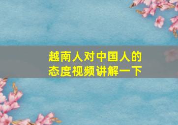 越南人对中国人的态度视频讲解一下