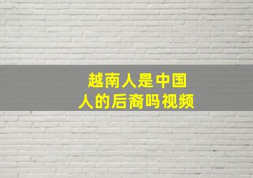 越南人是中国人的后裔吗视频