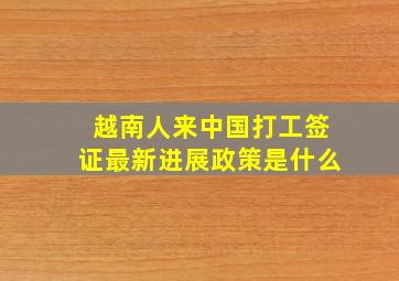 越南人来中国打工签证最新进展政策是什么