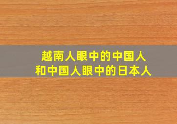 越南人眼中的中国人和中国人眼中的日本人