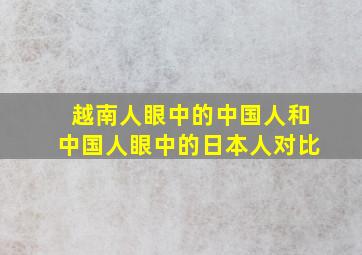 越南人眼中的中国人和中国人眼中的日本人对比