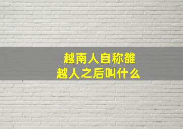 越南人自称雒越人之后叫什么