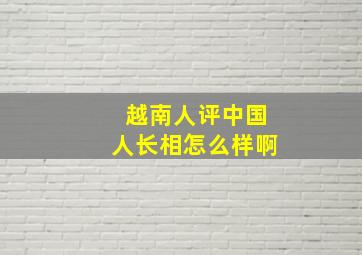 越南人评中国人长相怎么样啊