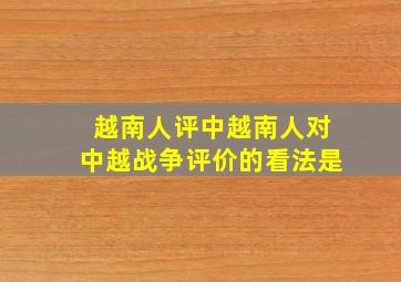 越南人评中越南人对中越战争评价的看法是