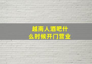 越南人酒吧什么时候开门营业