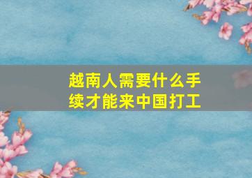 越南人需要什么手续才能来中国打工