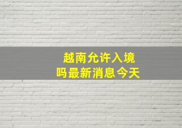 越南允许入境吗最新消息今天