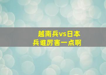 越南兵vs日本兵谁厉害一点啊