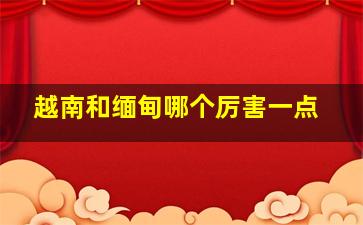 越南和缅甸哪个厉害一点