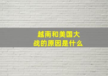 越南和美国大战的原因是什么