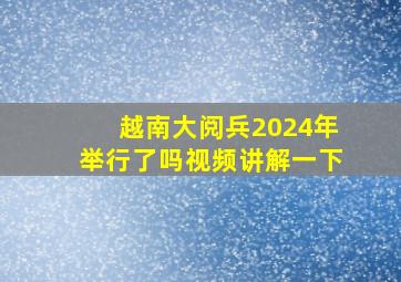 越南大阅兵2024年举行了吗视频讲解一下