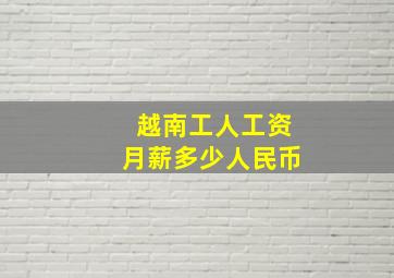 越南工人工资月薪多少人民币